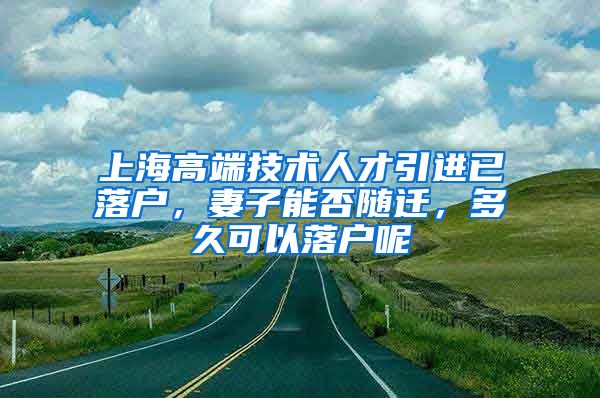 上海高端技术人才引进已落户，妻子能否随迁，多久可以落户呢