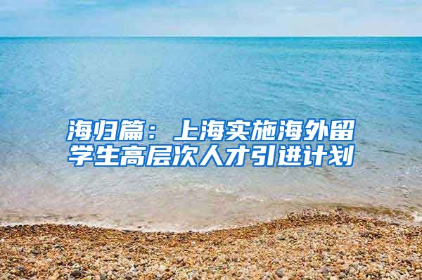 海归篇：上海实施海外留学生高层次人才引进计划