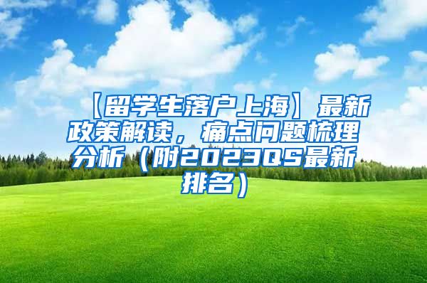 【留学生落户上海】最新政策解读，痛点问题梳理分析（附2023QS最新排名）