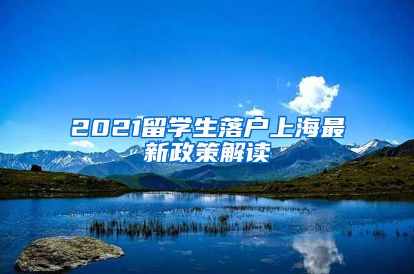 2021留学生落户上海最新政策解读