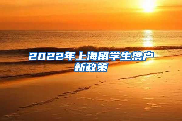 2022年上海留学生落户新政策