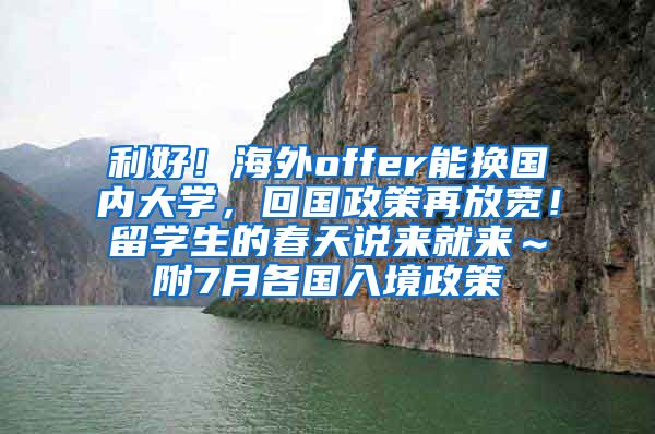 利好！海外offer能换国内大学，回国政策再放宽！留学生的春天说来就来～附7月各国入境政策