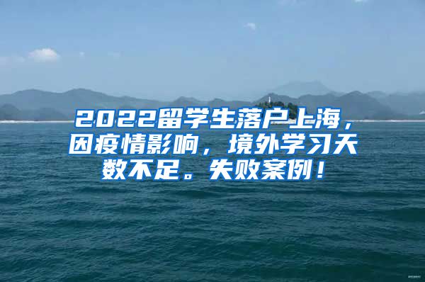 2022留学生落户上海，因疫情影响，境外学习天数不足。失败案例！