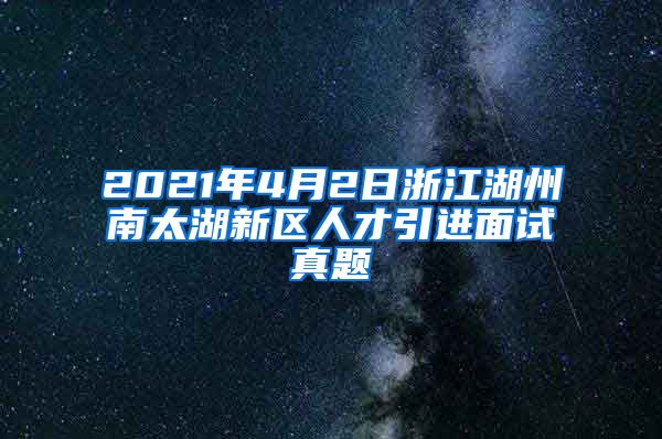 2021年4月2日浙江湖州南太湖新区人才引进面试真题