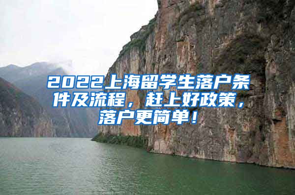 2022上海留学生落户条件及流程，赶上好政策，落户更简单！