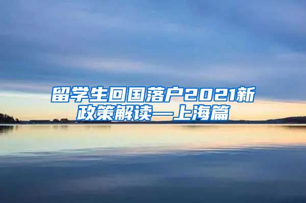 留学生回国落户2021新政策解读—上海篇