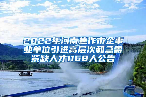 2022年河南焦作市企事业单位引进高层次和急需紧缺人才1168人公告