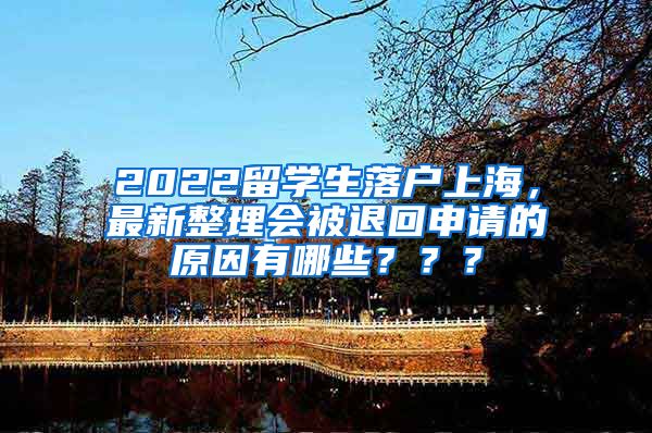 2022留学生落户上海，最新整理会被退回申请的原因有哪些？？？