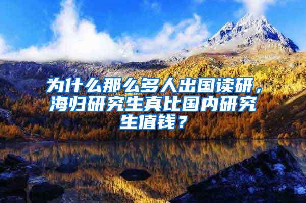 为什么那么多人出国读研，海归研究生真比国内研究生值钱？