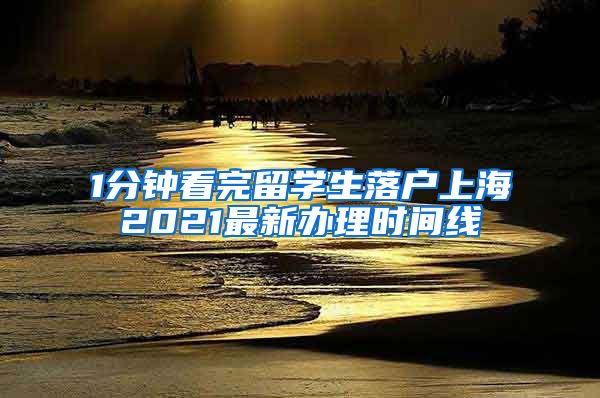 1分钟看完留学生落户上海2021最新办理时间线