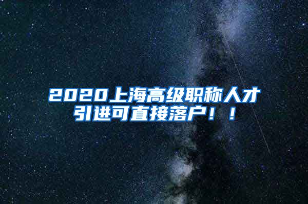 2020上海高级职称人才引进可直接落户！！