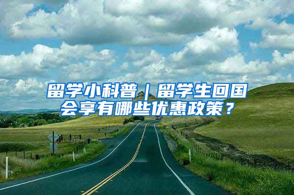 留学小科普｜留学生回国会享有哪些优惠政策？