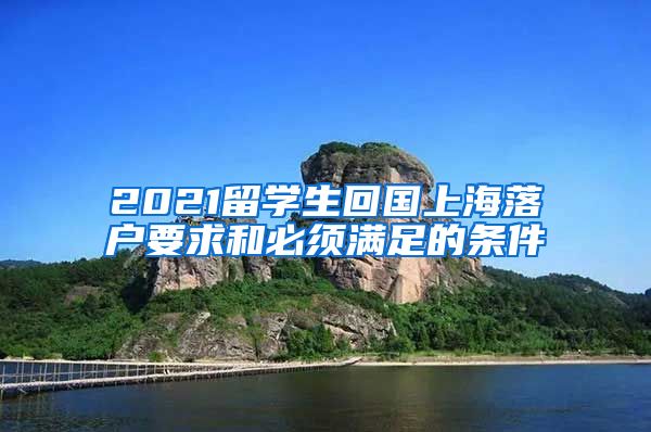 2021留学生回国上海落户要求和必须满足的条件