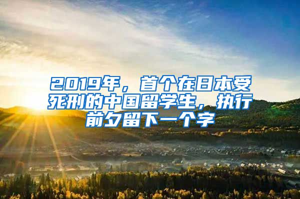 2019年，首个在日本受死刑的中国留学生，执行前夕留下一个字