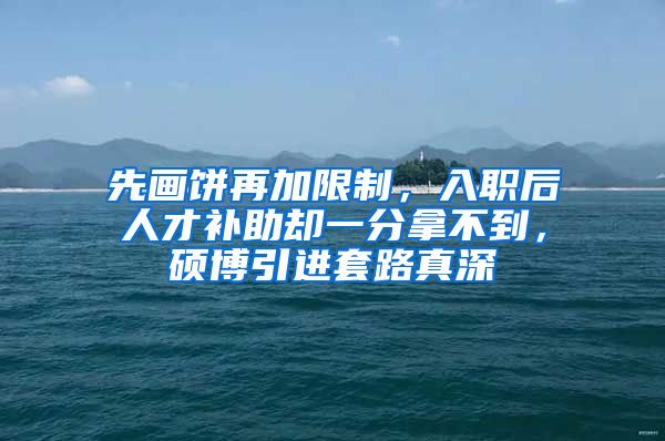 先画饼再加限制，入职后人才补助却一分拿不到，硕博引进套路真深