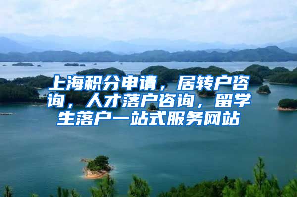 上海积分申请，居转户咨询，人才落户咨询，留学生落户一站式服务网站