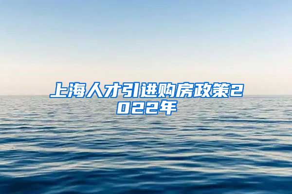 上海人才引进购房政策2022年