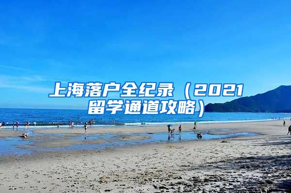 上海落户全纪录（2021留学通道攻略）