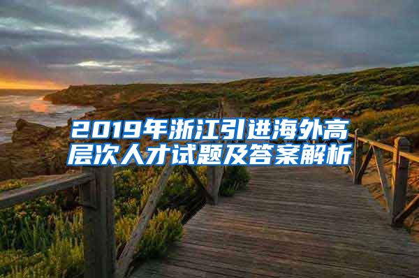 2019年浙江引进海外高层次人才试题及答案解析