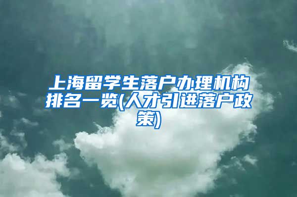 上海留学生落户办理机构排名一览(人才引进落户政策)