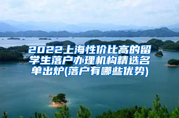 2022上海性价比高的留学生落户办理机构精选名单出炉(落户有哪些优势)