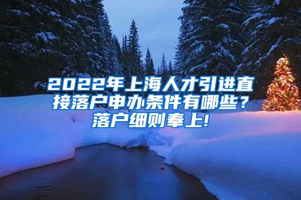 2022年上海人才引进直接落户申办条件有哪些？落户细则奉上!