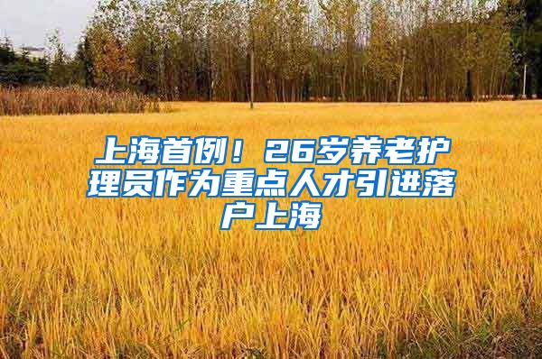 上海首例！26岁养老护理员作为重点人才引进落户上海