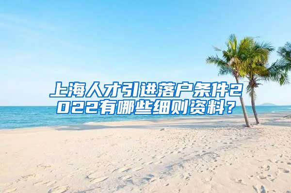 上海人才引进落户条件2022有哪些细则资料？