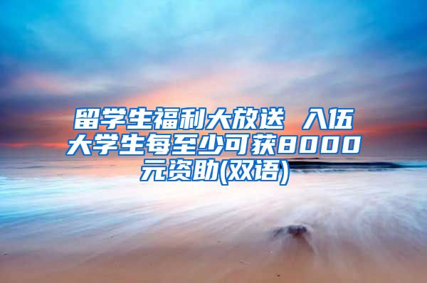 留学生福利大放送 入伍大学生每至少可获8000元资助(双语)