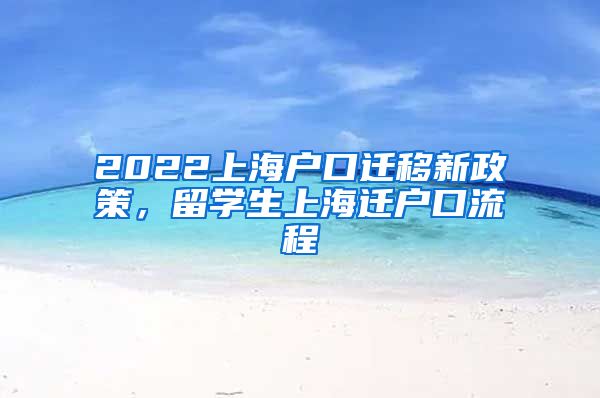 2022上海户口迁移新政策，留学生上海迁户口流程