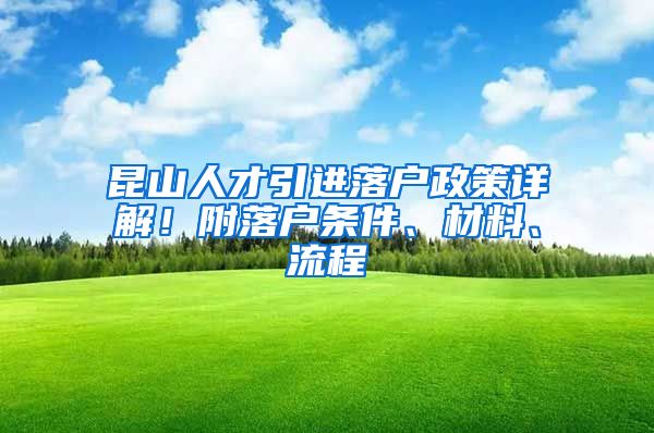 昆山人才引进落户政策详解！附落户条件、材料、流程