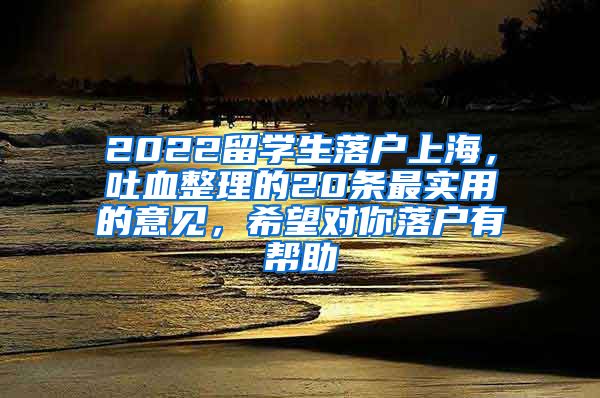 2022留学生落户上海，吐血整理的20条最实用的意见，希望对你落户有帮助