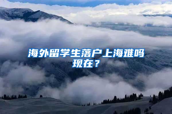 海外留学生落户上海难吗现在？