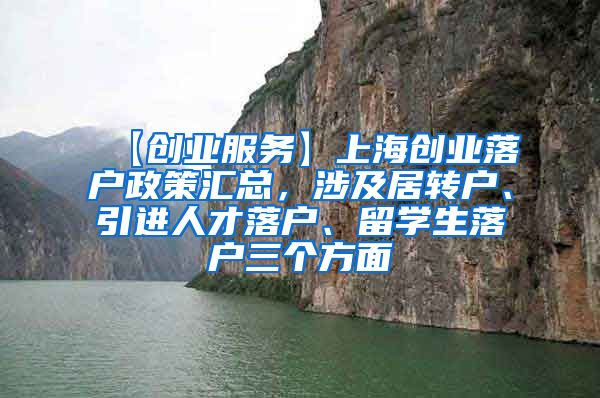 【创业服务】上海创业落户政策汇总，涉及居转户、引进人才落户、留学生落户三个方面