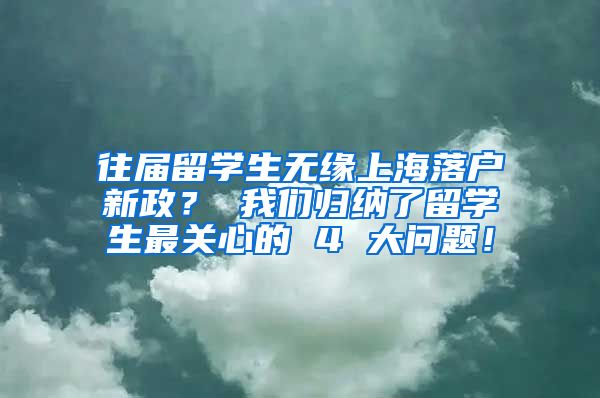 往届留学生无缘上海落户新政？ 我们归纳了留学生最关心的 4 大问题！