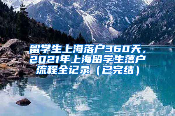 留学生上海落户360天，2021年上海留学生落户流程全记录（已完结）