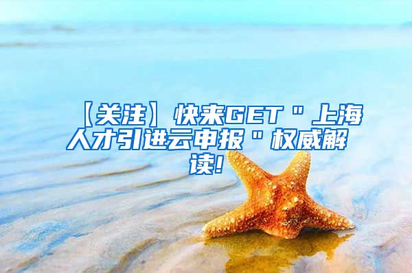 【关注】快来GET＂上海人才引进云申报＂权威解读!