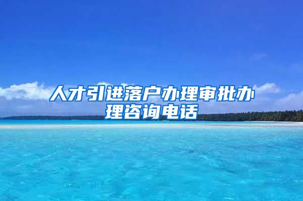 人才引进落户办理审批办理咨询电话