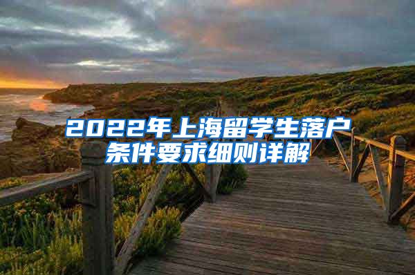 2022年上海留学生落户条件要求细则详解