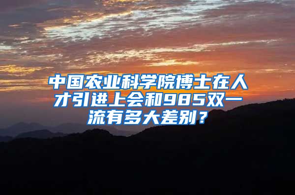 中国农业科学院博士在人才引进上会和985双一流有多大差别？