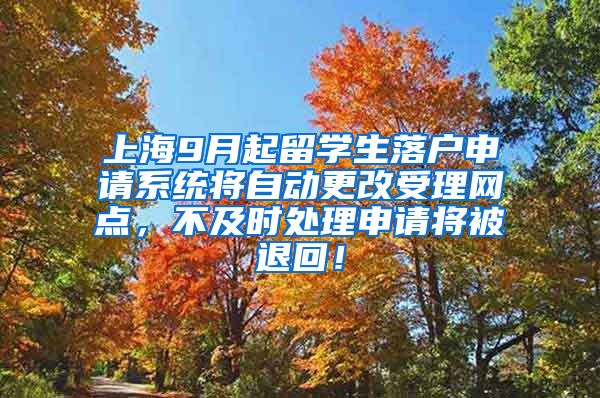 上海9月起留学生落户申请系统将自动更改受理网点，不及时处理申请将被退回！