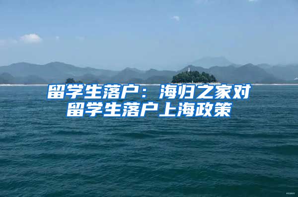 留学生落户：海归之家对留学生落户上海政策