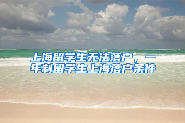 上海留学生无法落户，一年制留学生上海落户条件