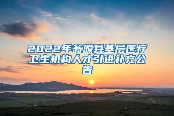 2022年翁源县基层医疗卫生机构人才引进补充公告