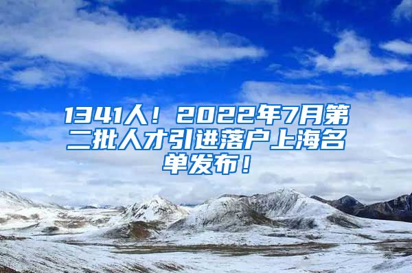 1341人！2022年7月第二批人才引进落户上海名单发布！