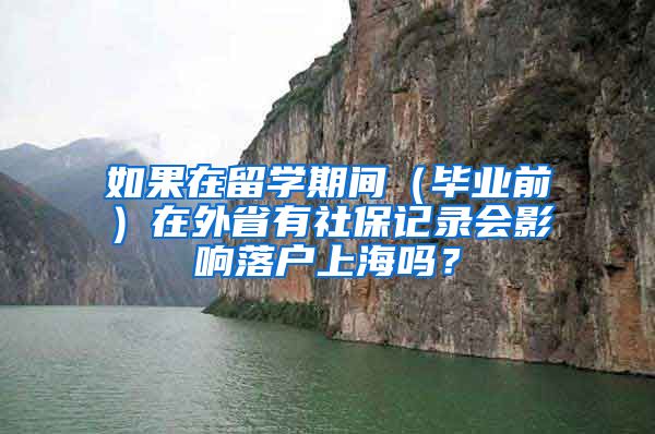 如果在留学期间（毕业前）在外省有社保记录会影响落户上海吗？