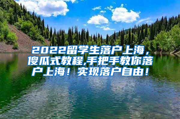 2022留学生落户上海，傻瓜式教程,手把手教你落户上海！实现落户自由！