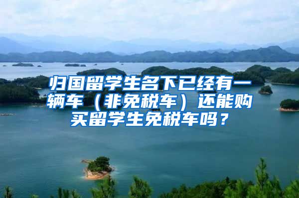 归国留学生名下已经有一辆车（非免税车）还能购买留学生免税车吗？