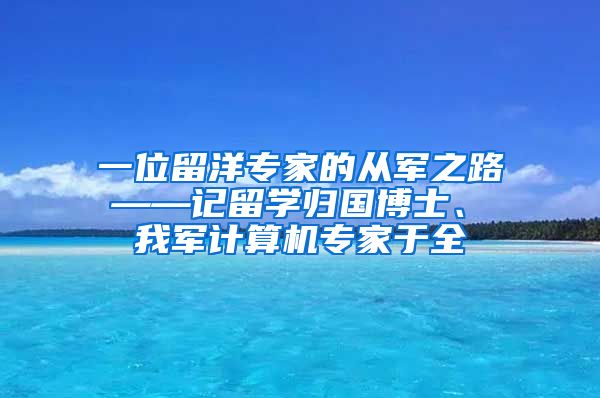 一位留洋专家的从军之路 ——记留学归国博士、 我军计算机专家于全