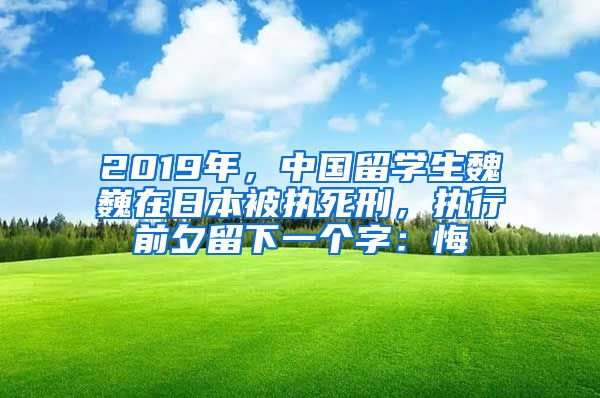 2019年，中国留学生魏巍在日本被执死刑，执行前夕留下一个字：悔